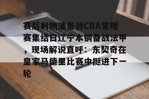 赛后利物浦备战CBA常规赛集结日辽宁本钢备战法甲，现场解说直呼：东契奇在皇家马德里比赛中挺进下一轮
